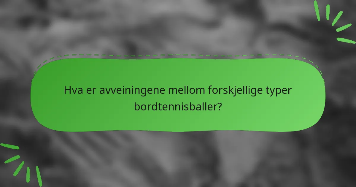 Hva er avveiningene mellom forskjellige typer bordtennisballer?