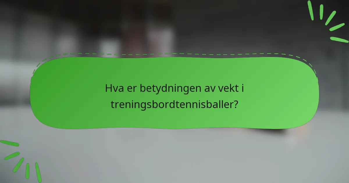 Hva er betydningen av vekt i treningsbordtennisballer?