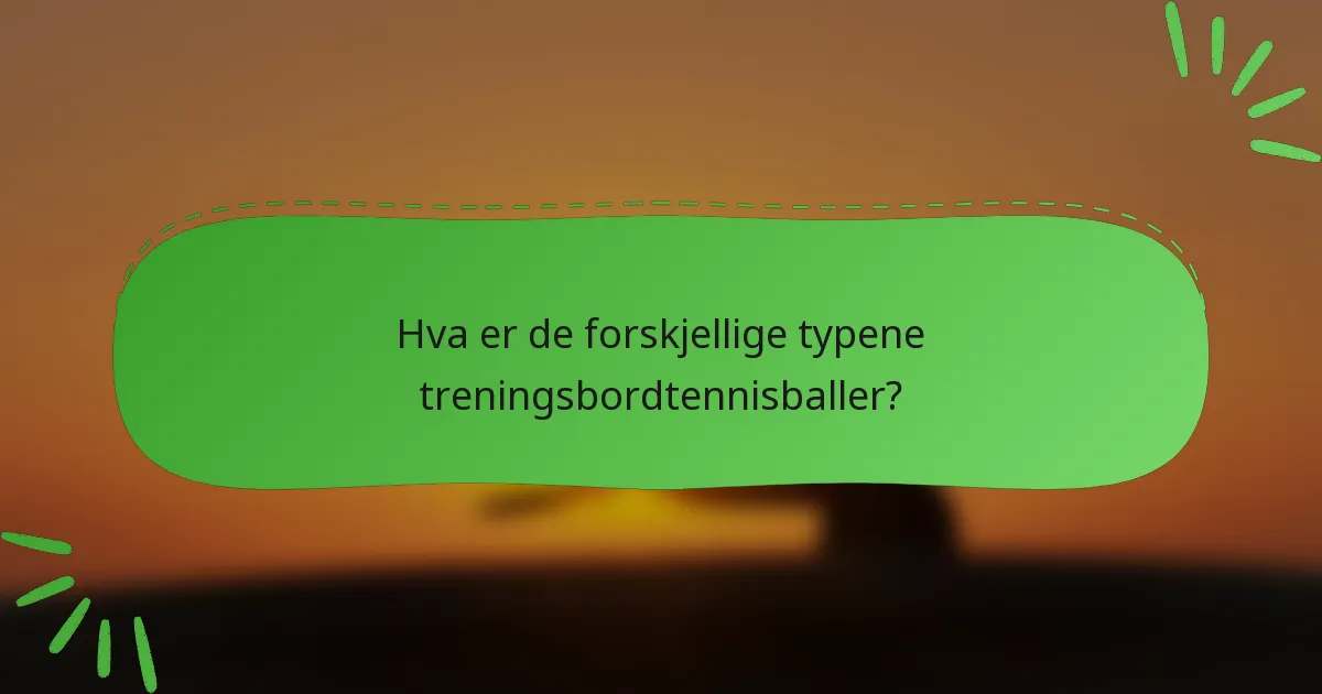 Hva er de forskjellige typene treningsbordtennisballer?