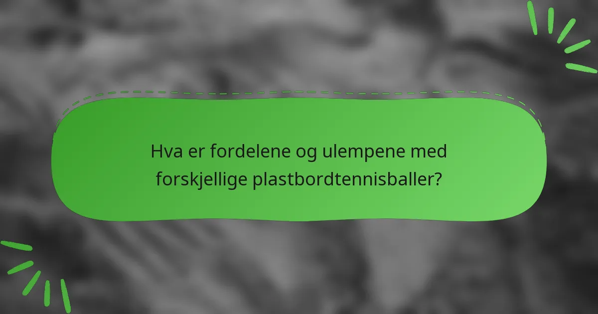 Hva er fordelene og ulempene med forskjellige plastbordtennisballer?