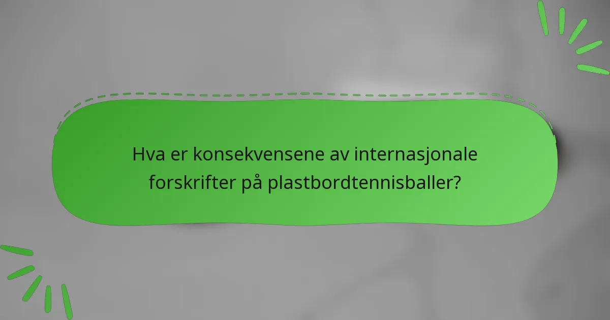 Hva er konsekvensene av internasjonale forskrifter på plastbordtennisballer?