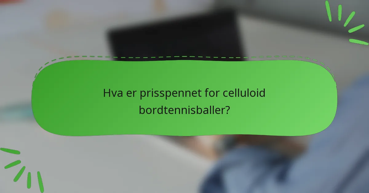 Hva er prisspennet for celluloid bordtennisballer?