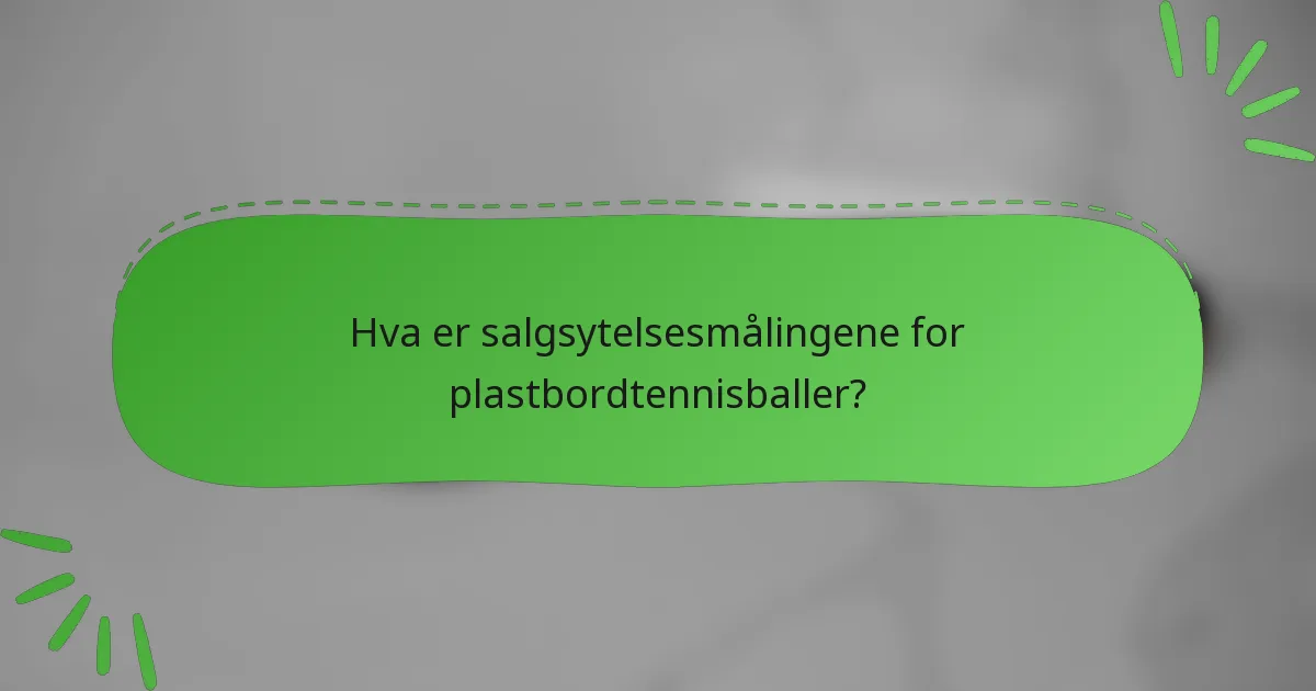 Hva er salgsytelsesmålingene for plastbordtennisballer?