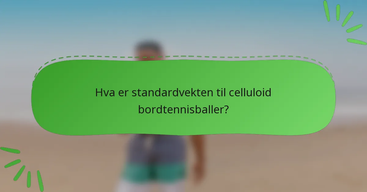 Hva er standardvekten til celluloid bordtennisballer?