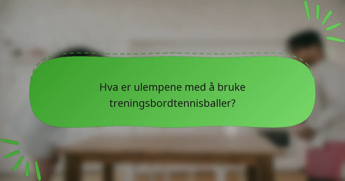 Hva er ulempene med å bruke treningsbordtennisballer?