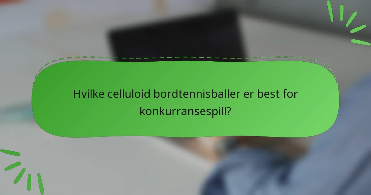 Hvilke celluloid bordtennisballer er best for konkurransespill?