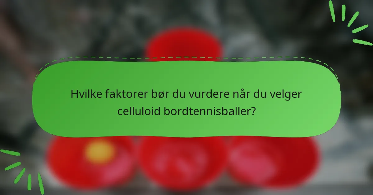 Hvilke faktorer bør du vurdere når du velger celluloid bordtennisballer?