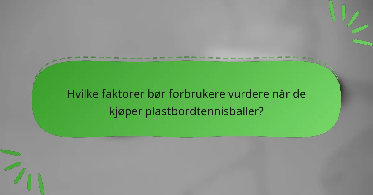 Hvilke faktorer bør forbrukere vurdere når de kjøper plastbordtennisballer?