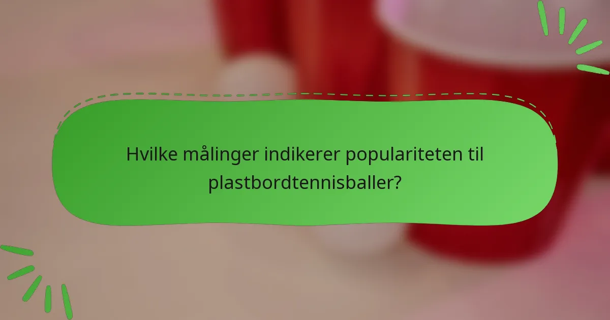 Hvilke målinger indikerer populariteten til plastbordtennisballer?