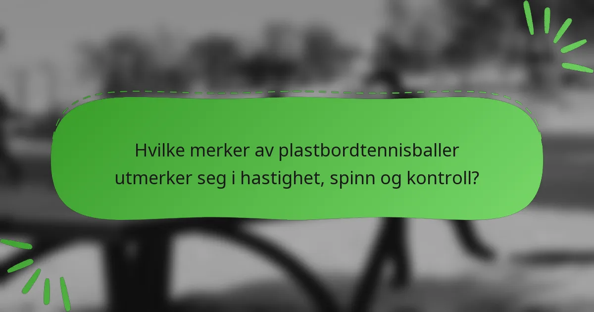 Hvilke merker av plastbordtennisballer utmerker seg i hastighet, spinn og kontroll?