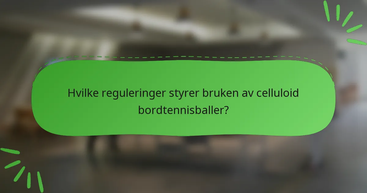 Hvilke reguleringer styrer bruken av celluloid bordtennisballer?