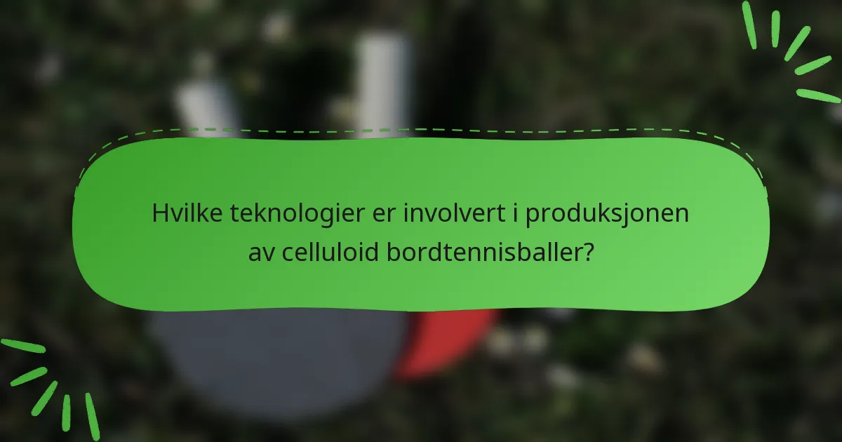 Hvilke teknologier er involvert i produksjonen av celluloid bordtennisballer?