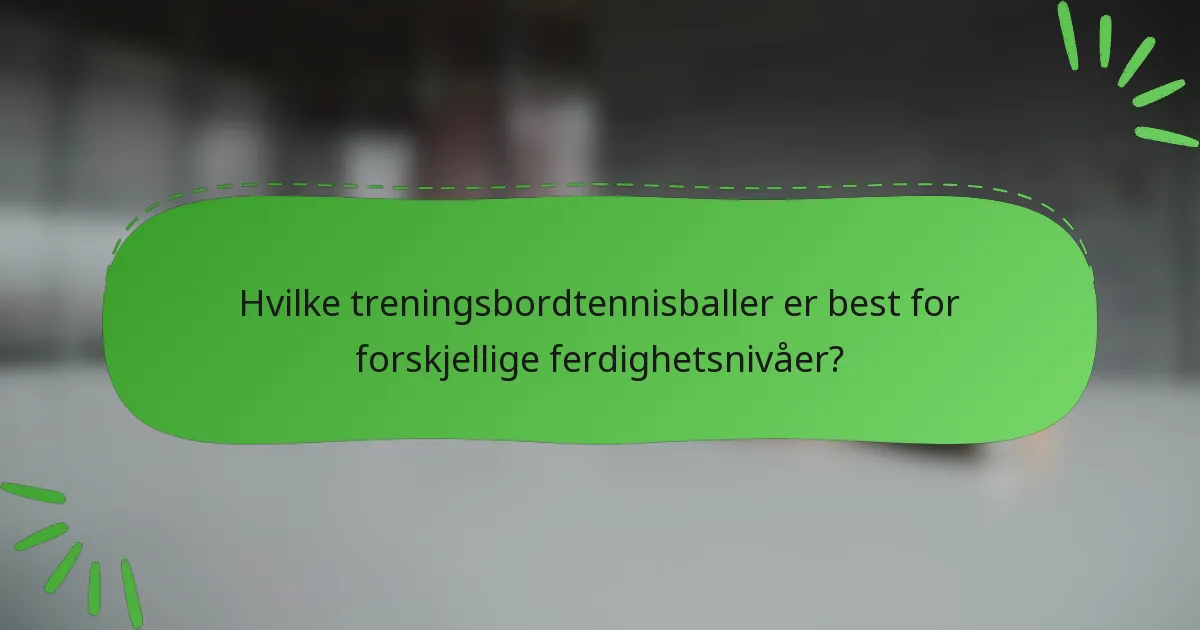 Hvilke treningsbordtennisballer er best for forskjellige ferdighetsnivåer?