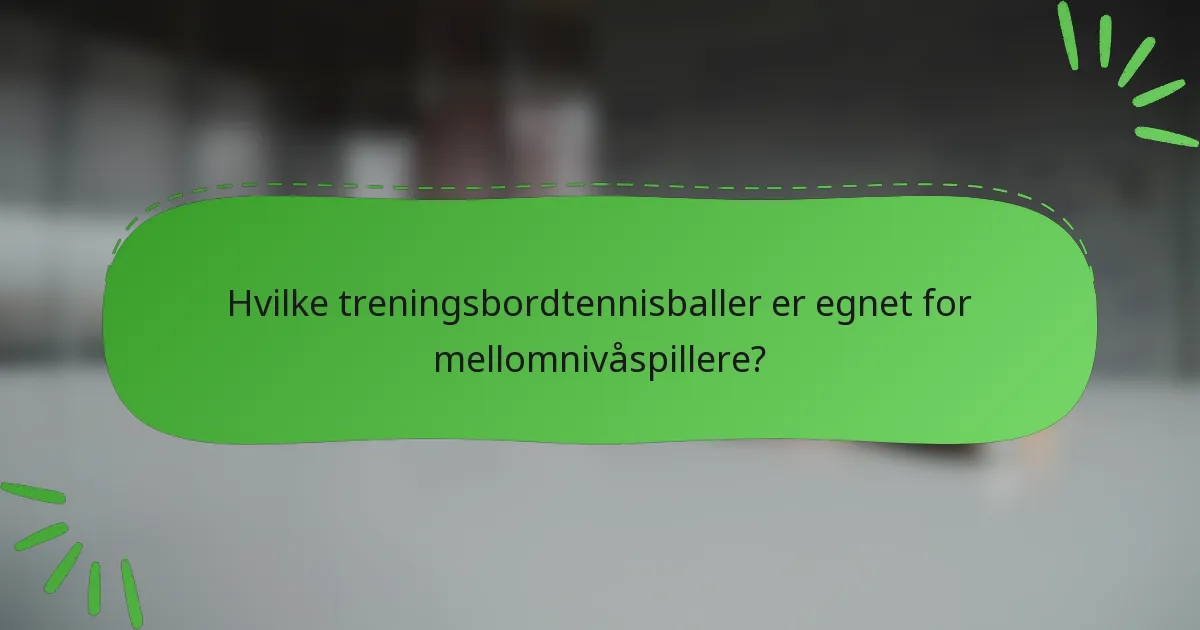 Hvilke treningsbordtennisballer er egnet for mellomnivåspillere?