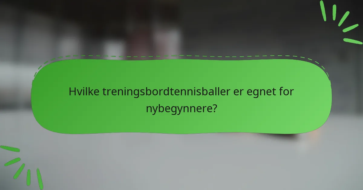 Hvilke treningsbordtennisballer er egnet for nybegynnere?