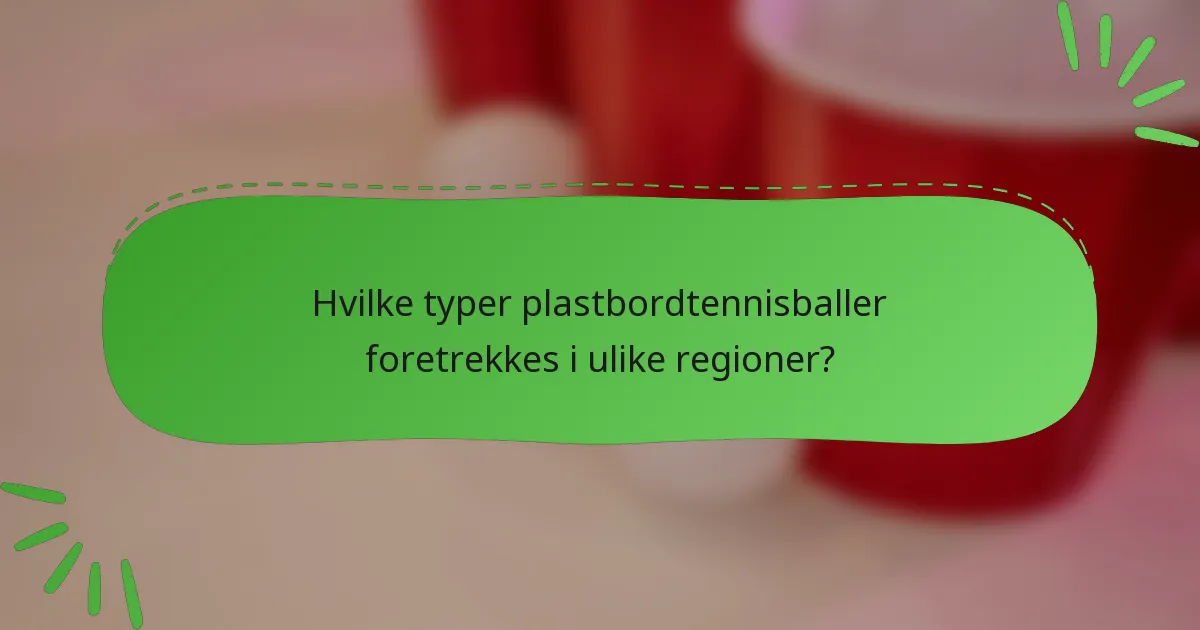 Hvilke typer plastbordtennisballer foretrekkes i ulike regioner?