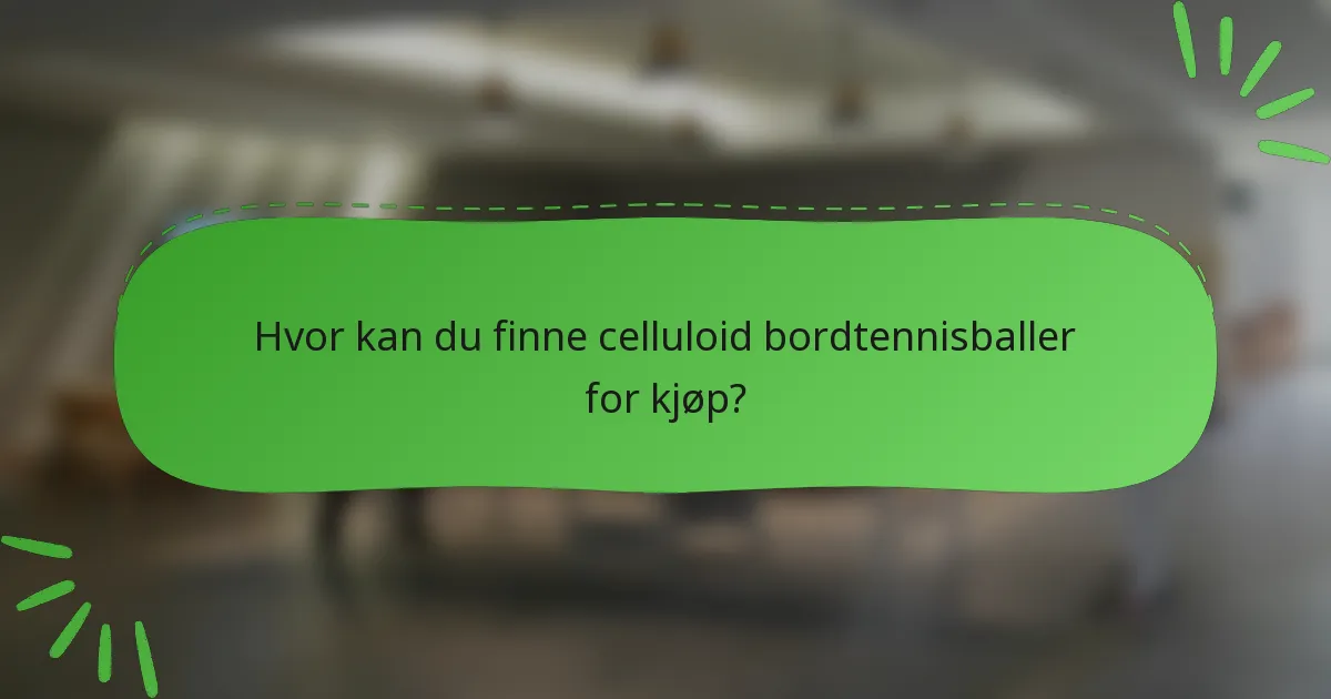 Hvor kan du finne celluloid bordtennisballer for kjøp?