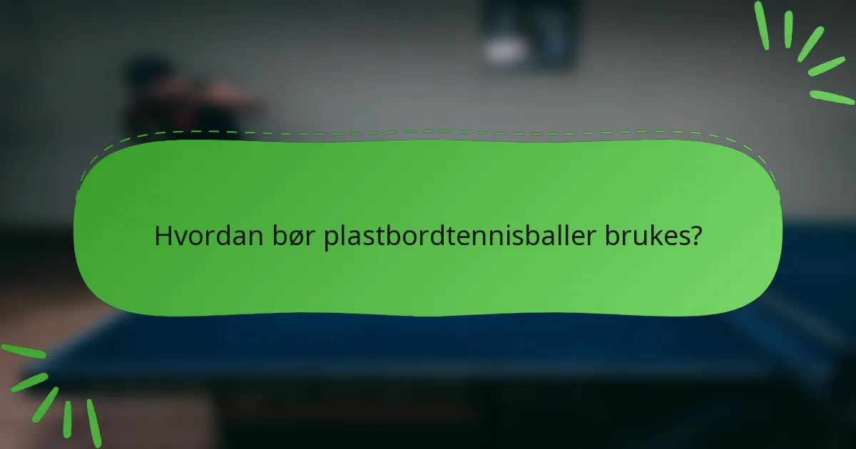 Hvordan bør plastbordtennisballer brukes?