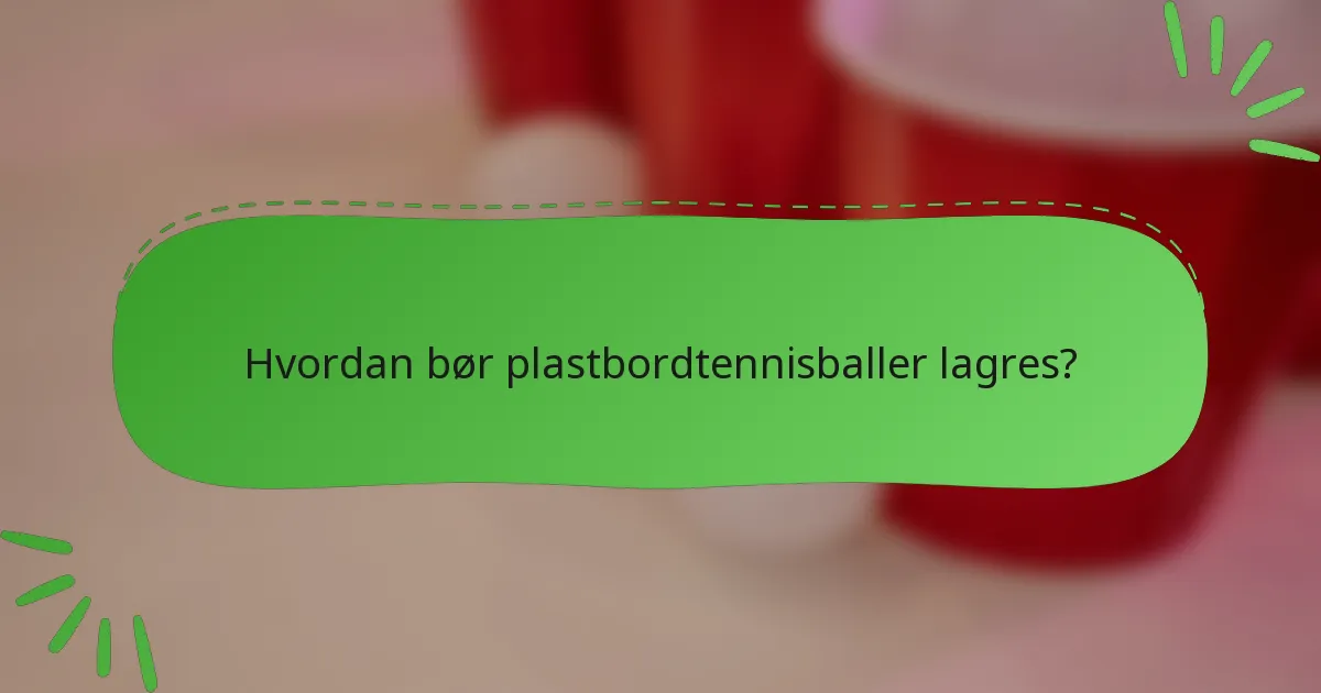 Hvordan bør plastbordtennisballer lagres?