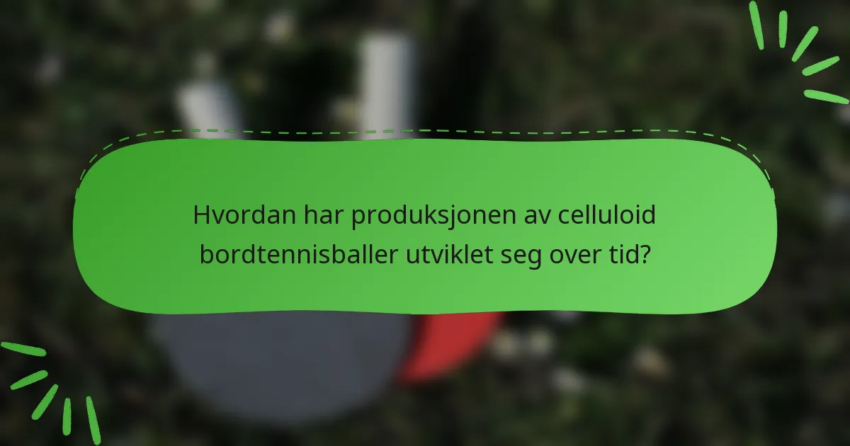 Hvordan har produksjonen av celluloid bordtennisballer utviklet seg over tid?