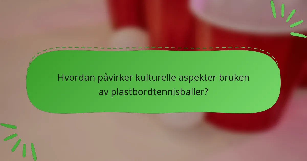 Hvordan påvirker kulturelle aspekter bruken av plastbordtennisballer?