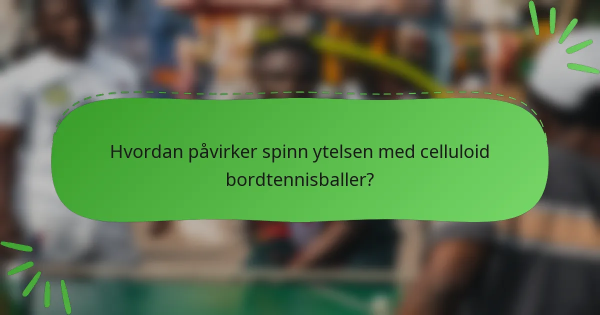 Hvordan påvirker spinn ytelsen med celluloid bordtennisballer?