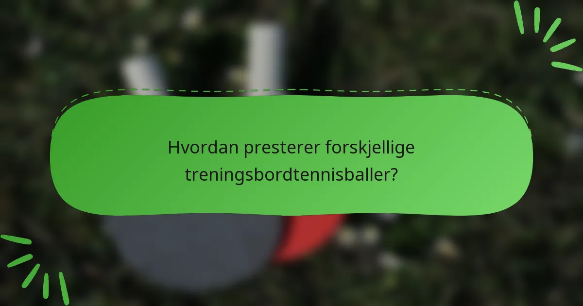 Hvordan presterer forskjellige treningsbordtennisballer?