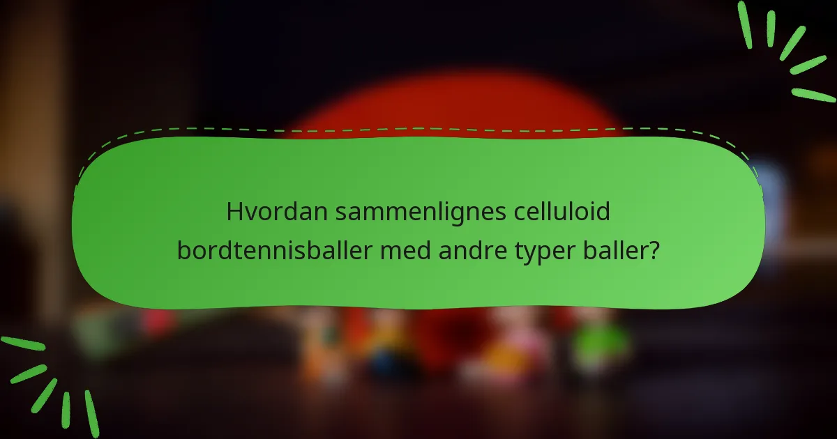 Hvordan sammenlignes celluloid bordtennisballer med andre typer baller?