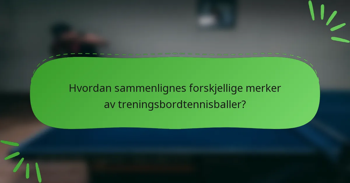Hvordan sammenlignes forskjellige merker av treningsbordtennisballer?