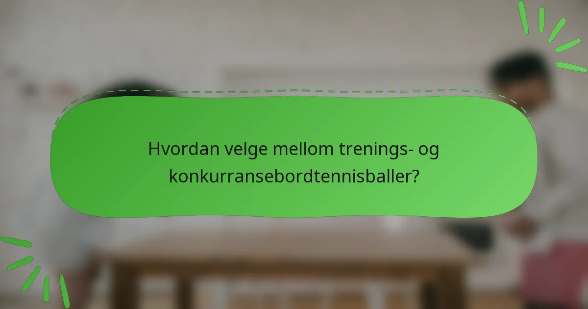 Hvordan velge mellom trenings- og konkurransebordtennisballer?